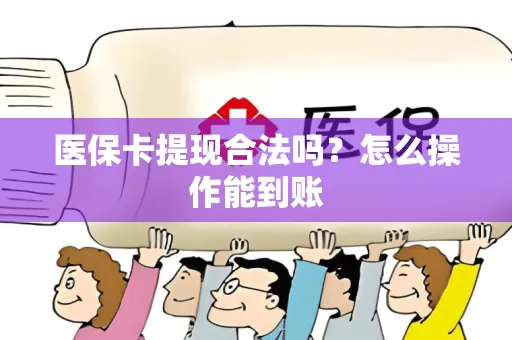 医保卡提现合法吗？怎么操作能到账